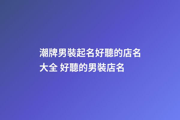 潮牌男裝起名好聽的店名大全 好聽的男裝店名-第1張-店鋪起名-玄機(jī)派